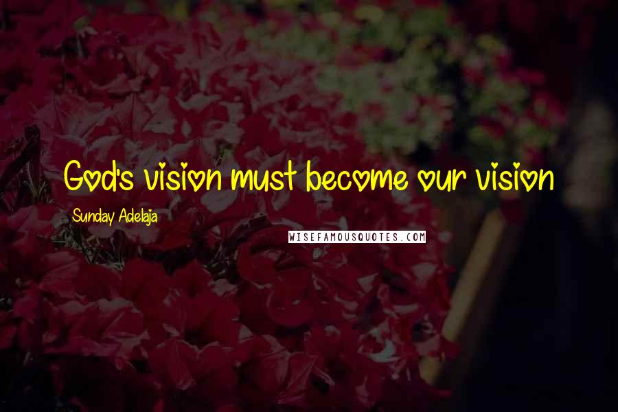 Sunday Adelaja Quotes: God's vision must become our vision