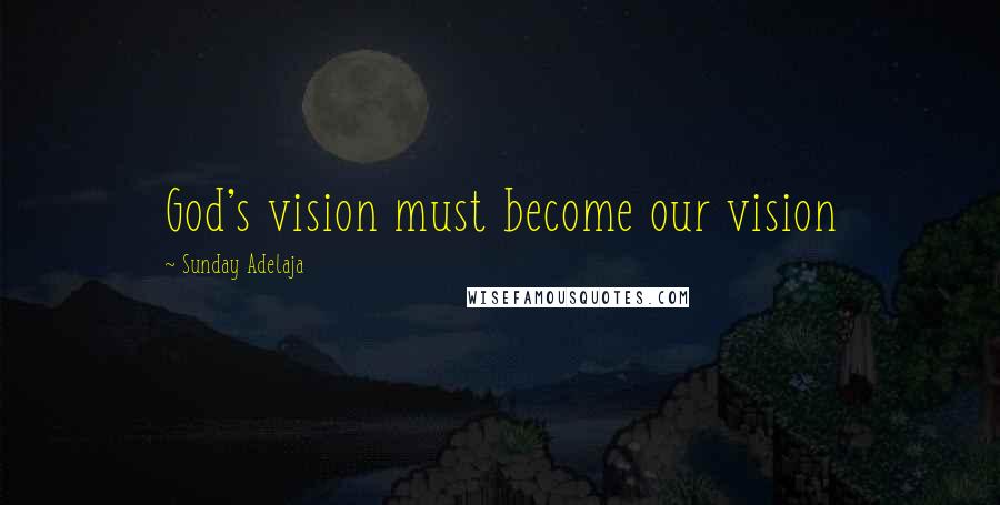 Sunday Adelaja Quotes: God's vision must become our vision