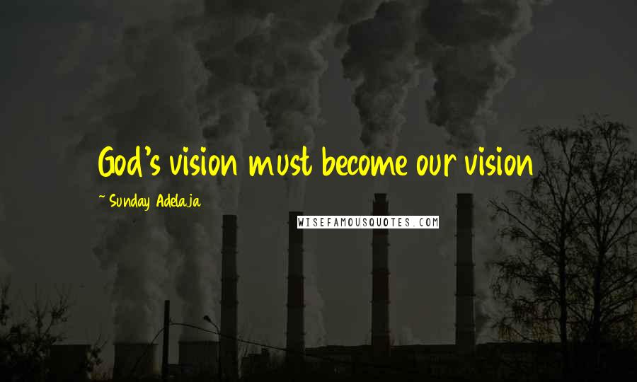 Sunday Adelaja Quotes: God's vision must become our vision