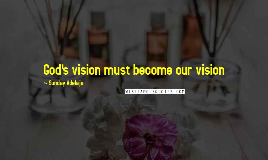 Sunday Adelaja Quotes: God's vision must become our vision