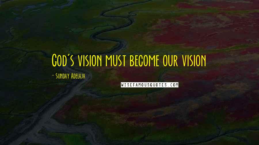 Sunday Adelaja Quotes: God's vision must become our vision