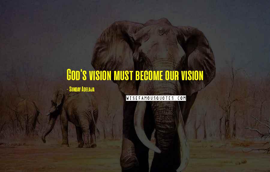 Sunday Adelaja Quotes: God's vision must become our vision