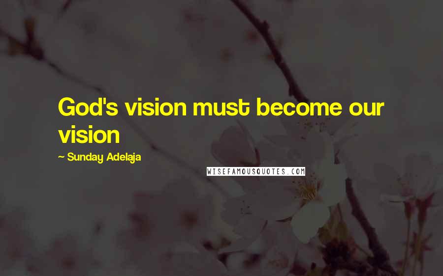 Sunday Adelaja Quotes: God's vision must become our vision