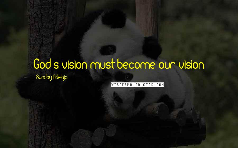 Sunday Adelaja Quotes: God's vision must become our vision