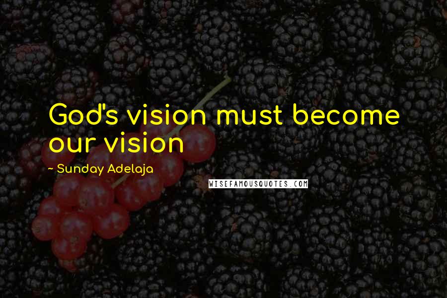 Sunday Adelaja Quotes: God's vision must become our vision