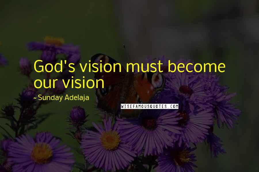 Sunday Adelaja Quotes: God's vision must become our vision