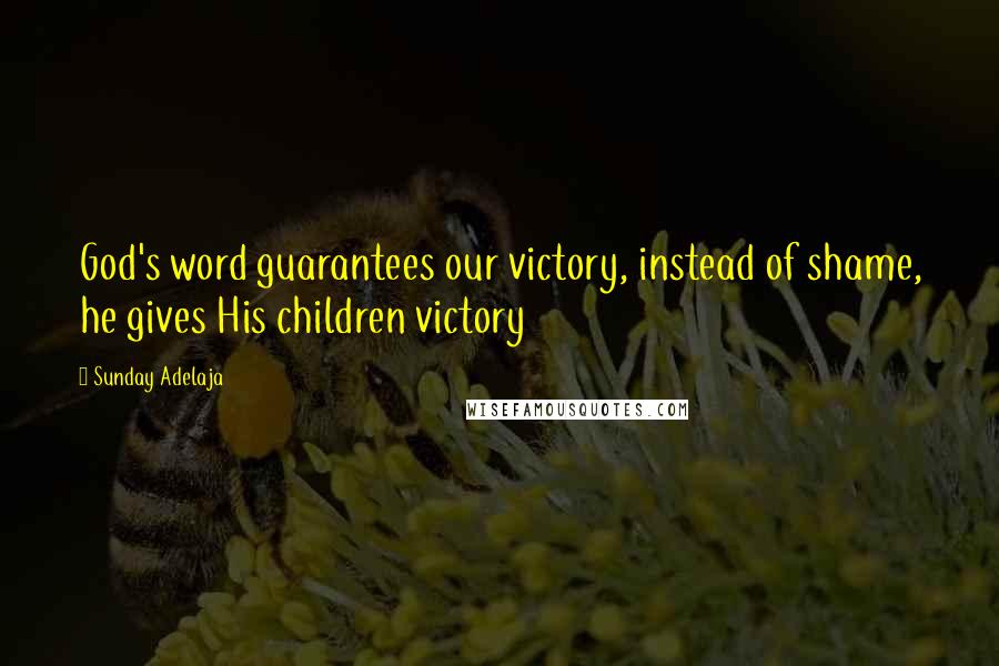 Sunday Adelaja Quotes: God's word guarantees our victory, instead of shame, he gives His children victory