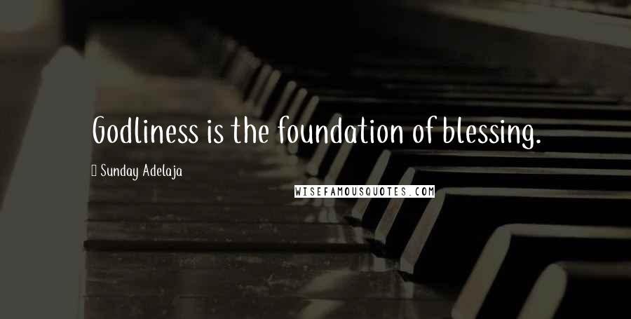 Sunday Adelaja Quotes: Godliness is the foundation of blessing.