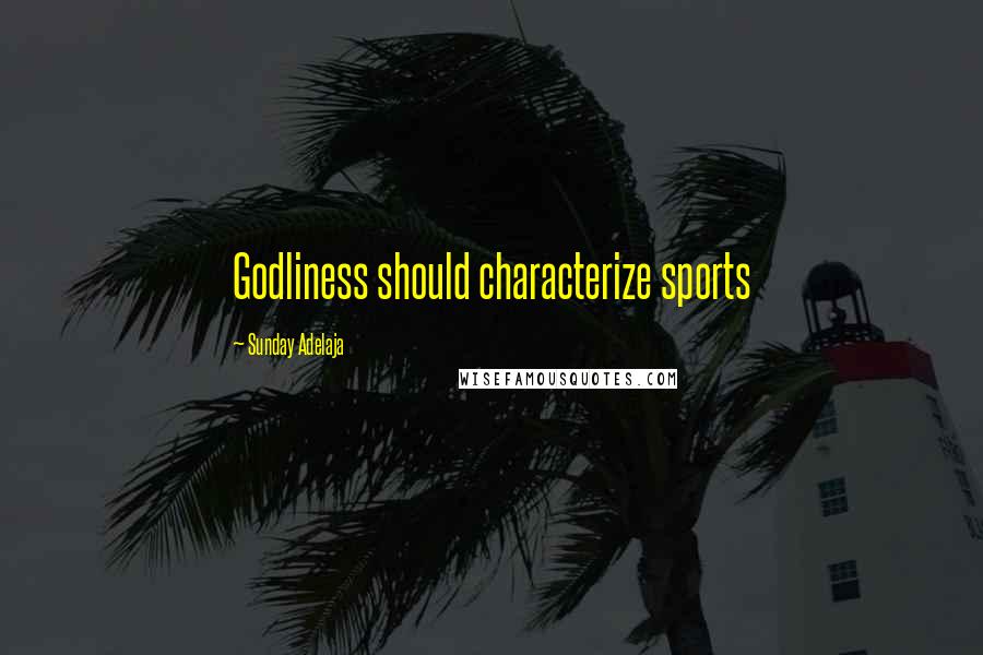 Sunday Adelaja Quotes: Godliness should characterize sports