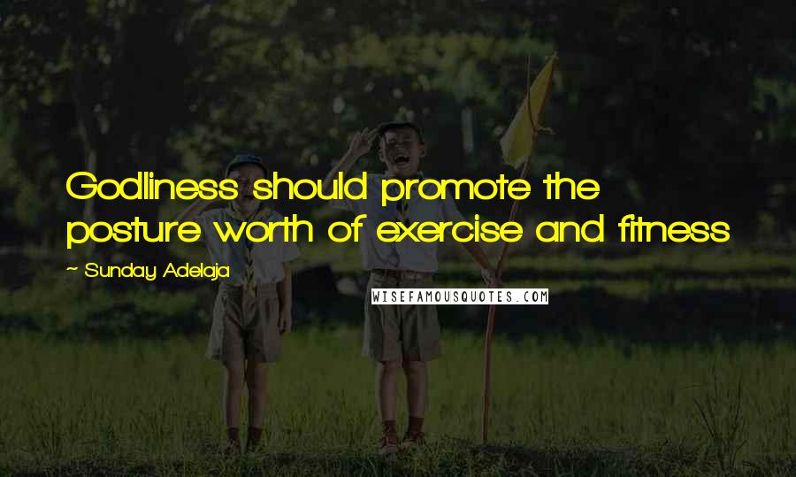 Sunday Adelaja Quotes: Godliness should promote the posture worth of exercise and fitness