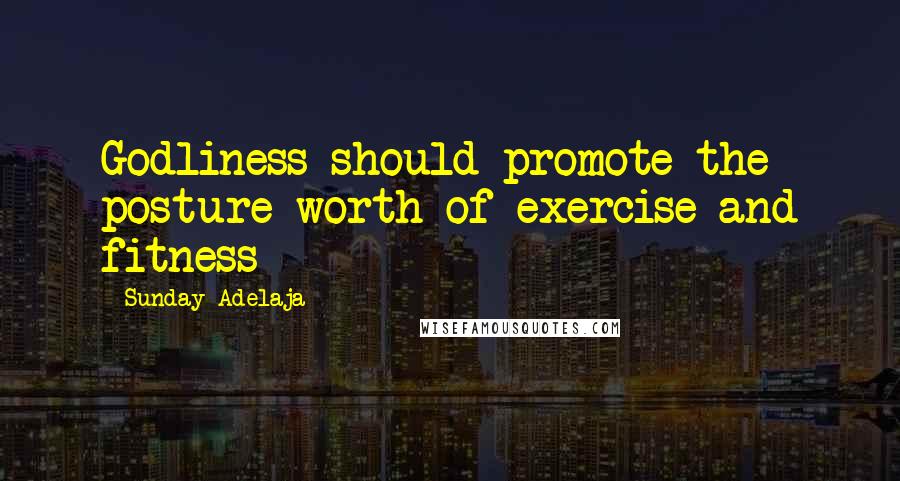 Sunday Adelaja Quotes: Godliness should promote the posture worth of exercise and fitness