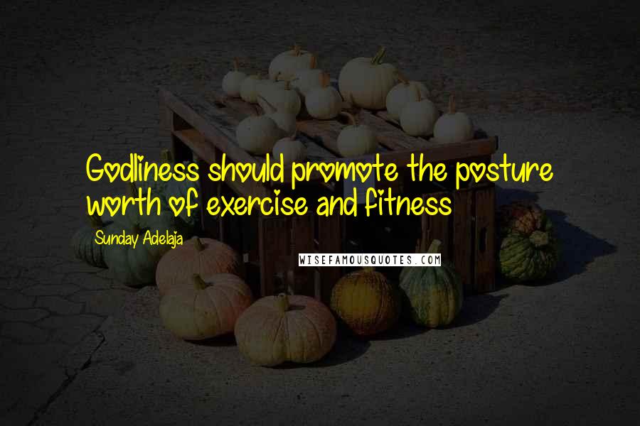 Sunday Adelaja Quotes: Godliness should promote the posture worth of exercise and fitness
