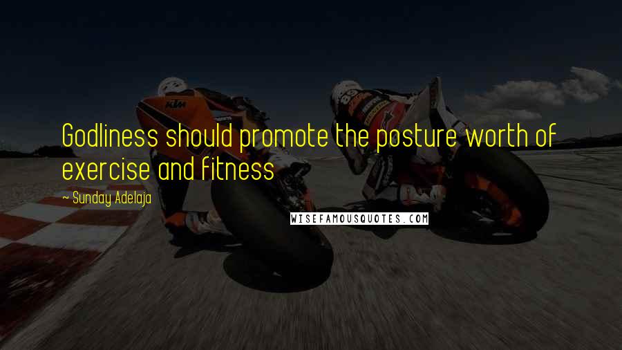 Sunday Adelaja Quotes: Godliness should promote the posture worth of exercise and fitness