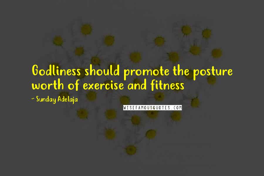 Sunday Adelaja Quotes: Godliness should promote the posture worth of exercise and fitness