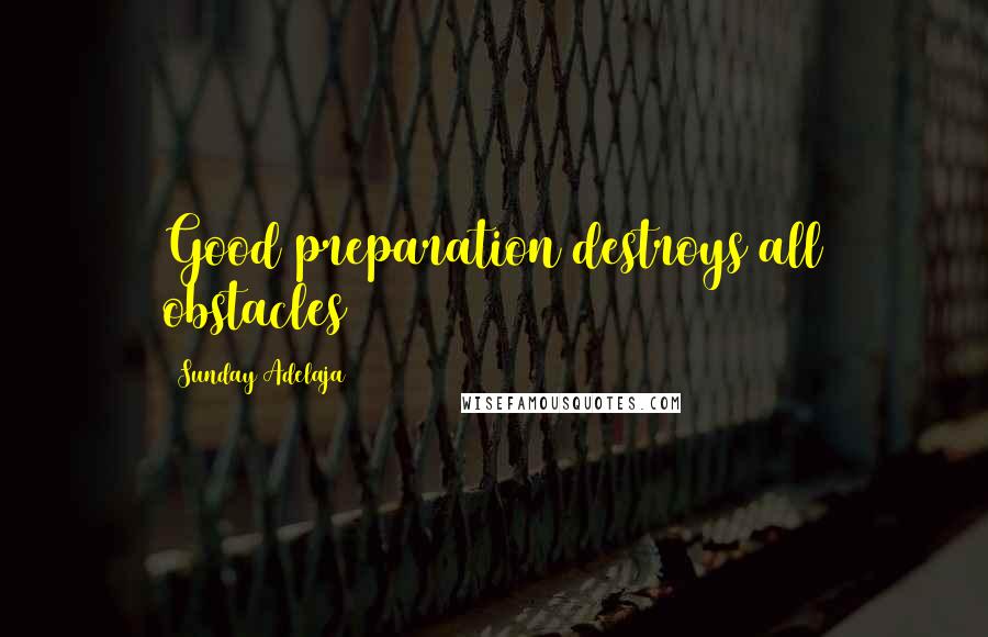 Sunday Adelaja Quotes: Good preparation destroys all obstacles