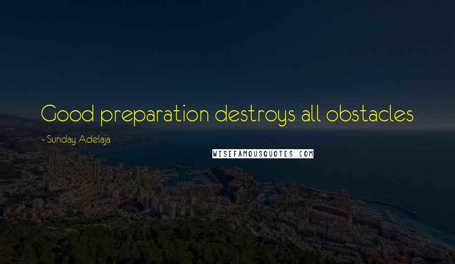 Sunday Adelaja Quotes: Good preparation destroys all obstacles