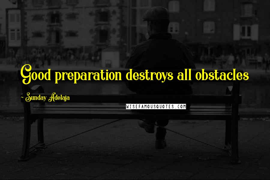 Sunday Adelaja Quotes: Good preparation destroys all obstacles