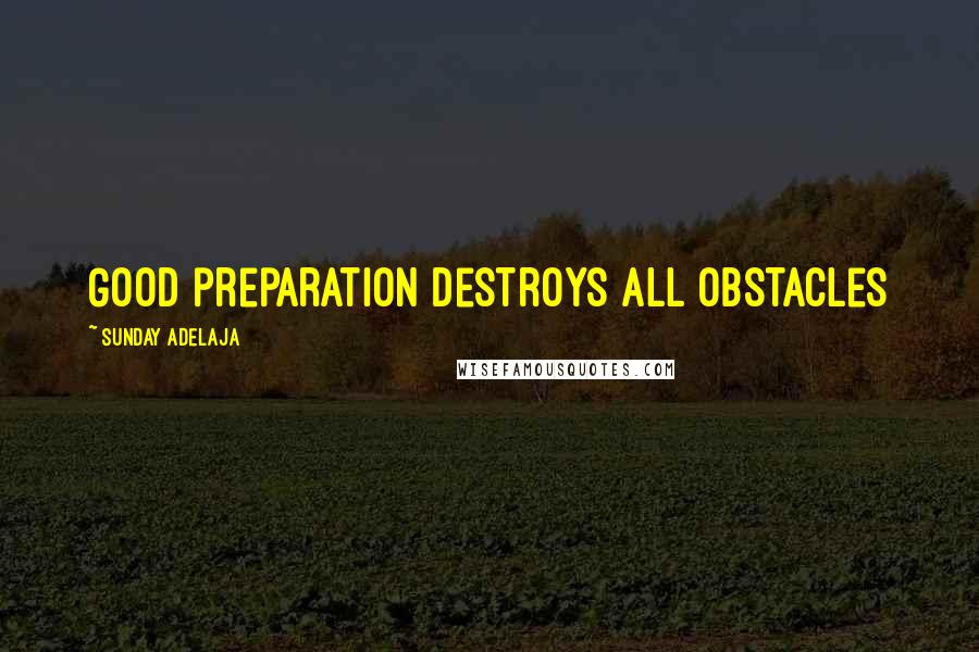 Sunday Adelaja Quotes: Good preparation destroys all obstacles