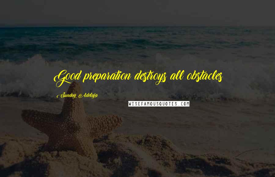 Sunday Adelaja Quotes: Good preparation destroys all obstacles