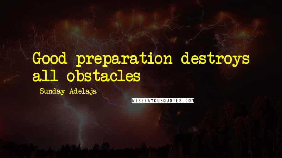 Sunday Adelaja Quotes: Good preparation destroys all obstacles