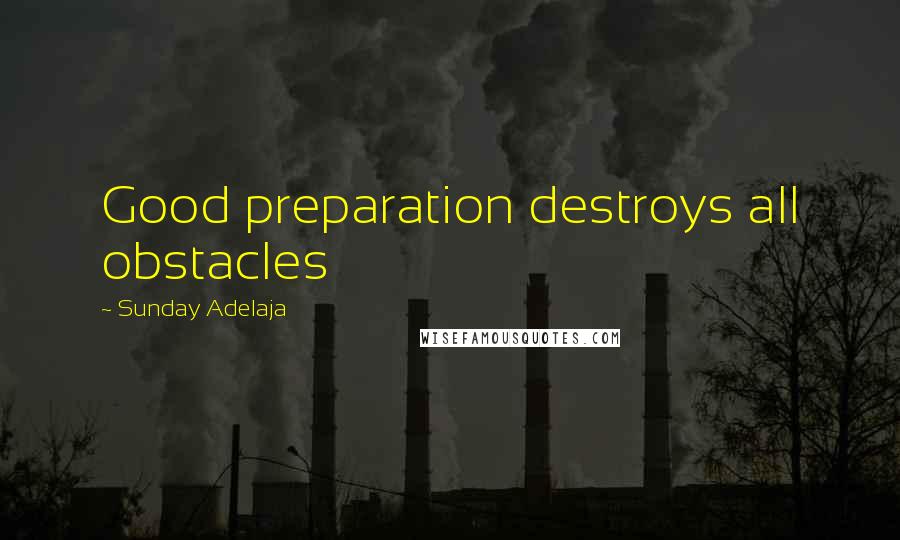 Sunday Adelaja Quotes: Good preparation destroys all obstacles