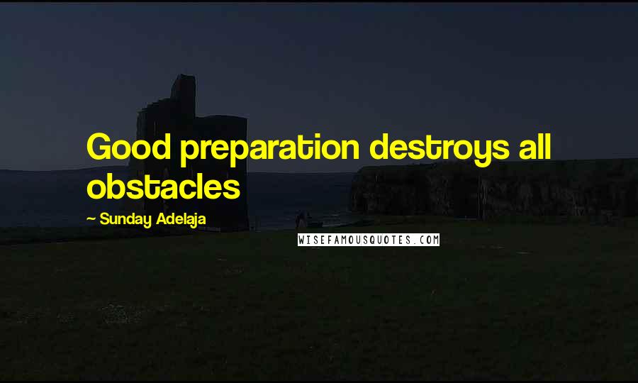 Sunday Adelaja Quotes: Good preparation destroys all obstacles