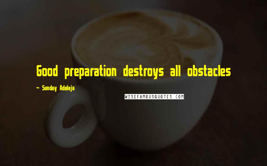 Sunday Adelaja Quotes: Good preparation destroys all obstacles