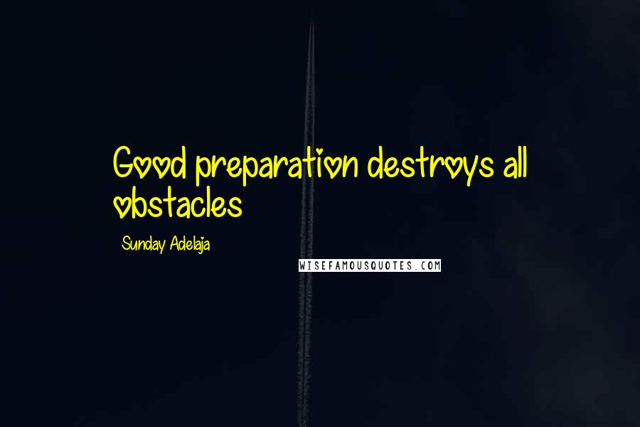 Sunday Adelaja Quotes: Good preparation destroys all obstacles