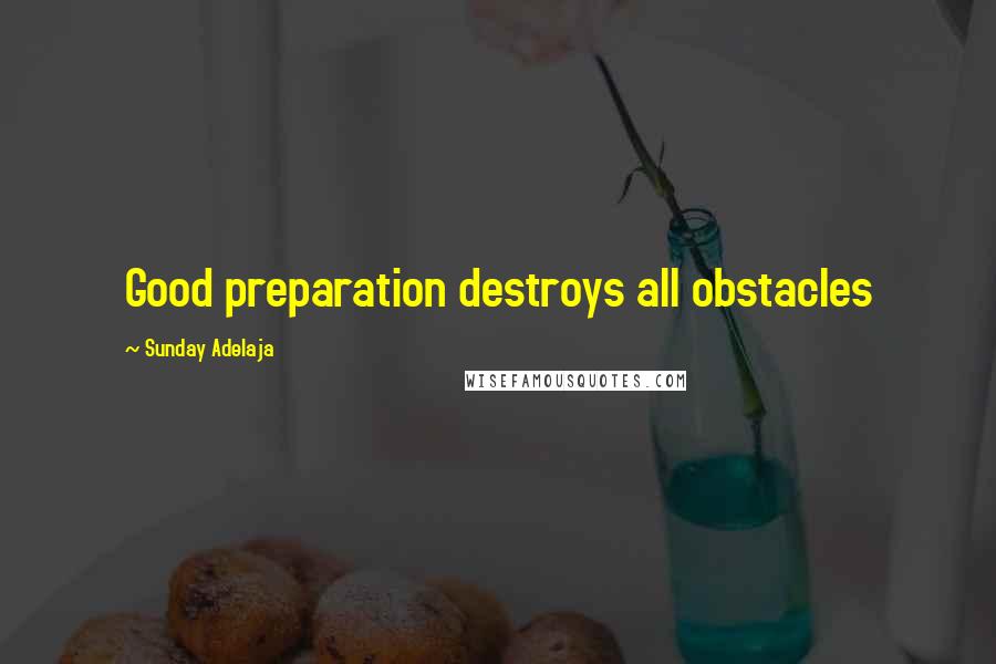 Sunday Adelaja Quotes: Good preparation destroys all obstacles