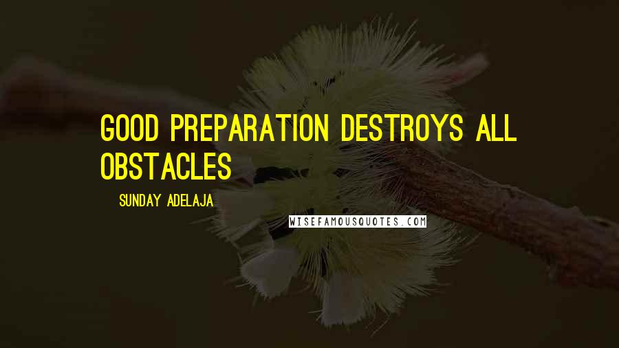 Sunday Adelaja Quotes: Good preparation destroys all obstacles