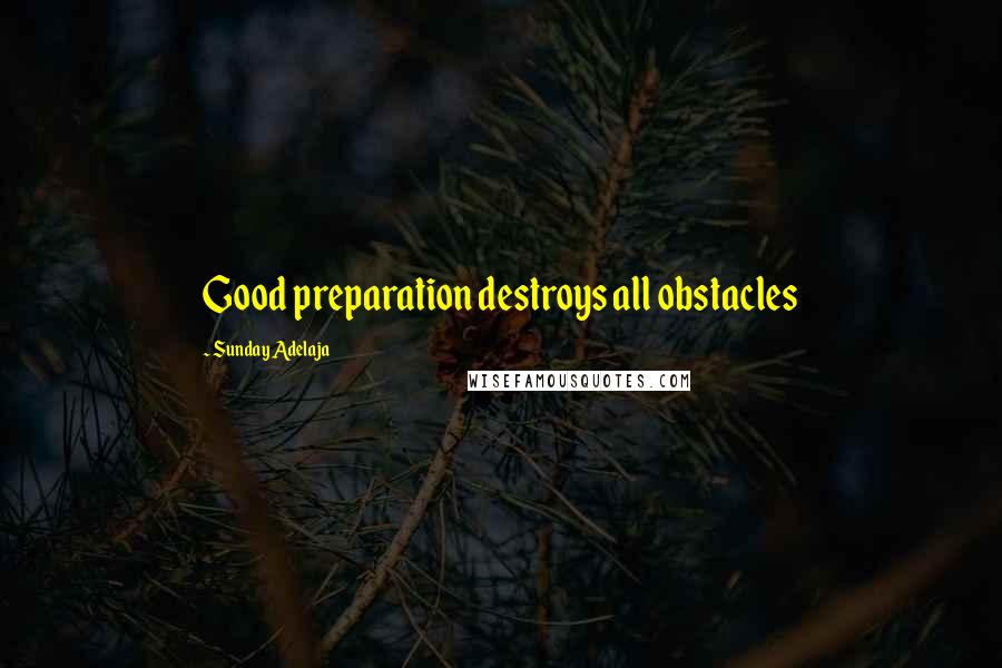 Sunday Adelaja Quotes: Good preparation destroys all obstacles