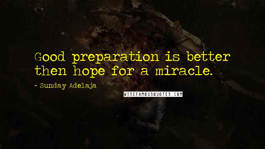 Sunday Adelaja Quotes: Good preparation is better then hope for a miracle.