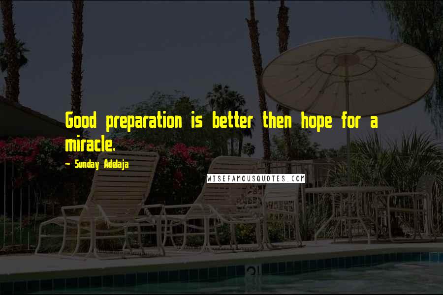 Sunday Adelaja Quotes: Good preparation is better then hope for a miracle.