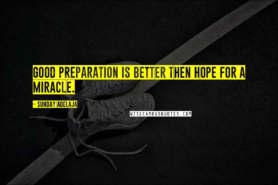 Sunday Adelaja Quotes: Good preparation is better then hope for a miracle.