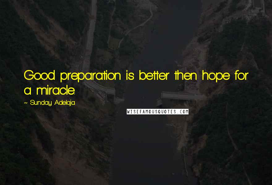 Sunday Adelaja Quotes: Good preparation is better then hope for a miracle.