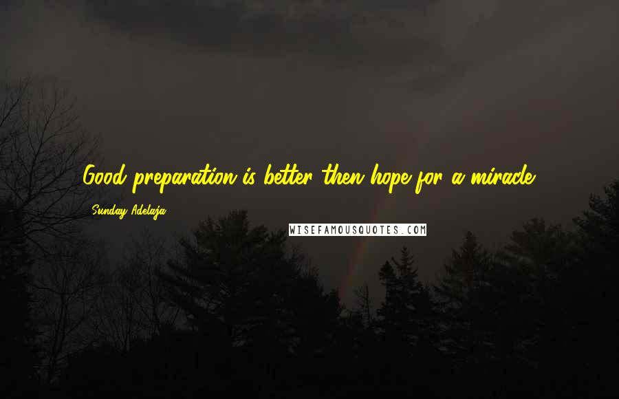 Sunday Adelaja Quotes: Good preparation is better then hope for a miracle.