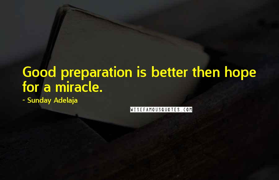 Sunday Adelaja Quotes: Good preparation is better then hope for a miracle.