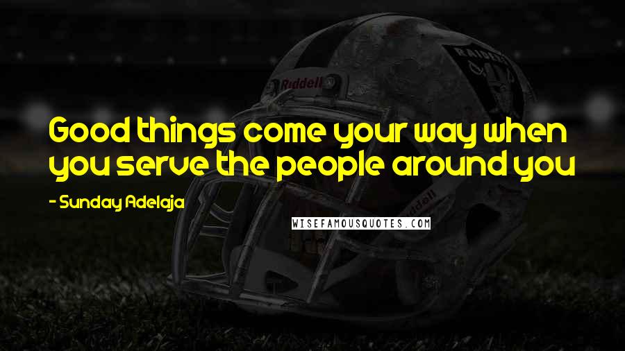 Sunday Adelaja Quotes: Good things come your way when you serve the people around you