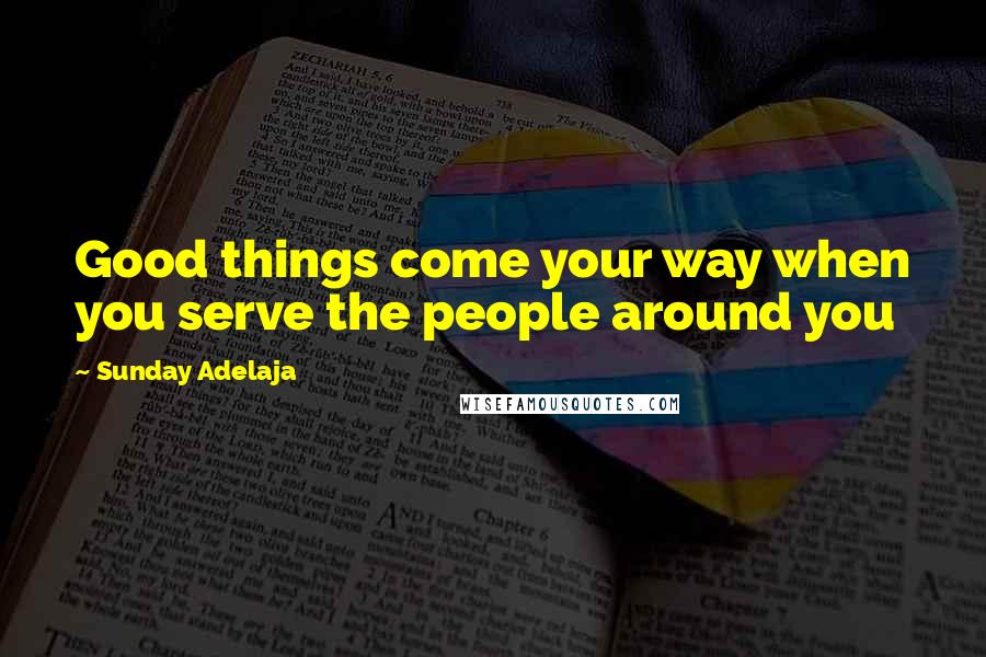 Sunday Adelaja Quotes: Good things come your way when you serve the people around you