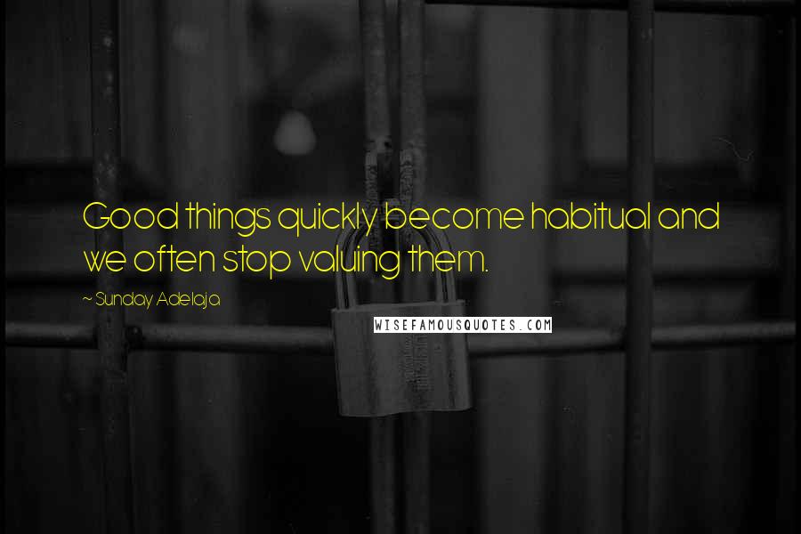 Sunday Adelaja Quotes: Good things quickly become habitual and we often stop valuing them.
