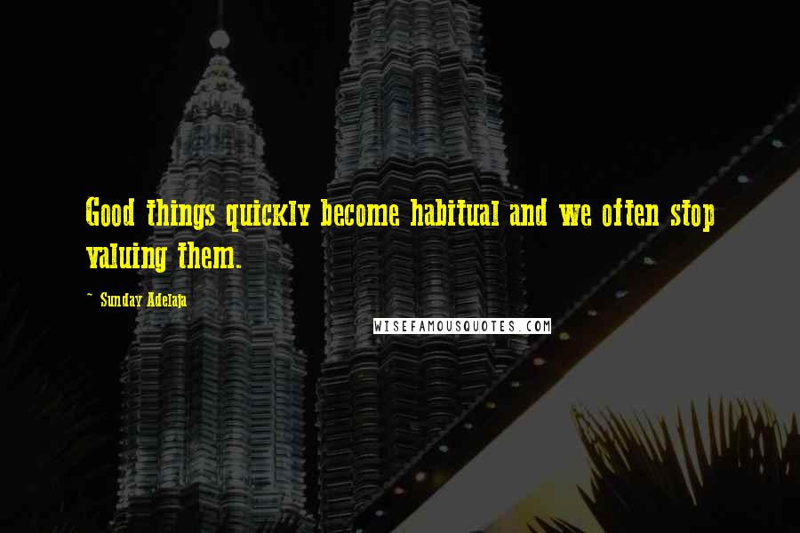 Sunday Adelaja Quotes: Good things quickly become habitual and we often stop valuing them.