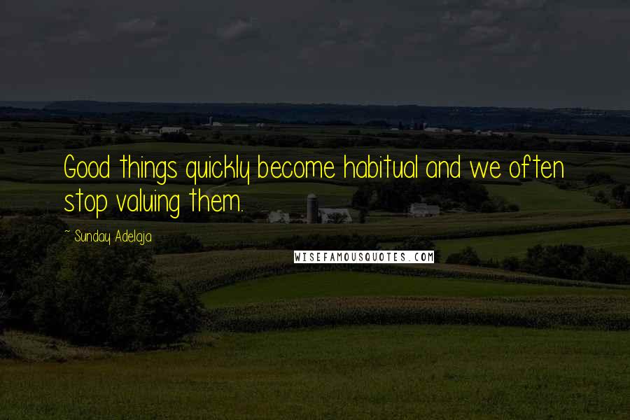 Sunday Adelaja Quotes: Good things quickly become habitual and we often stop valuing them.