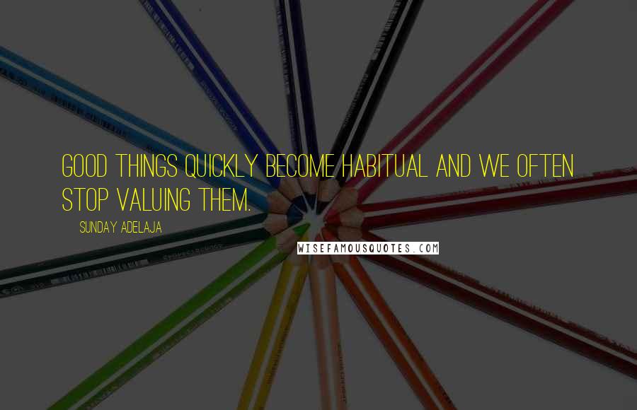 Sunday Adelaja Quotes: Good things quickly become habitual and we often stop valuing them.