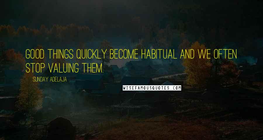 Sunday Adelaja Quotes: Good things quickly become habitual and we often stop valuing them.