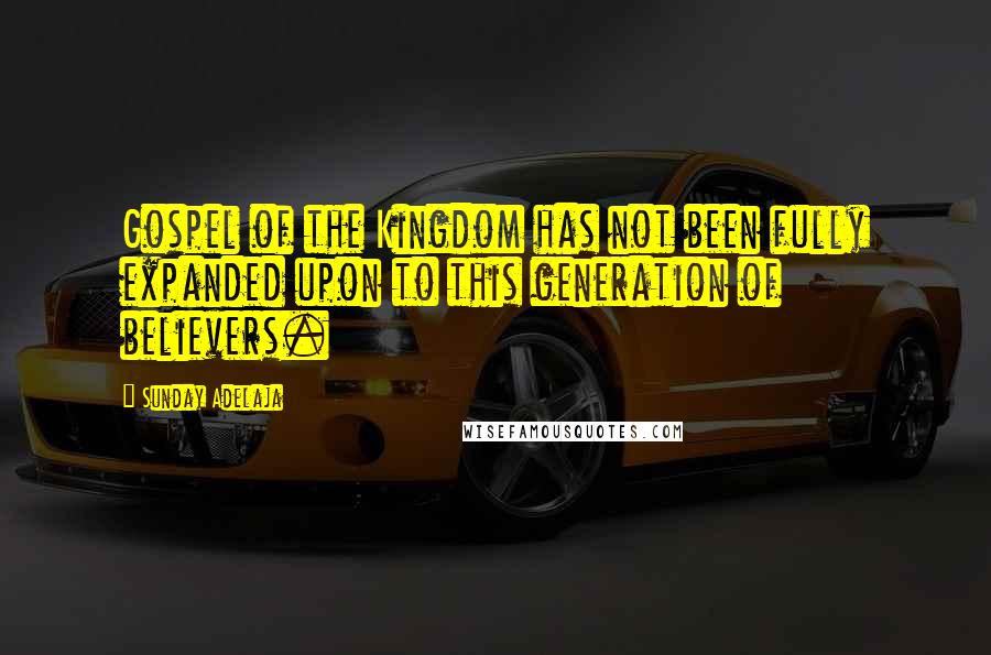 Sunday Adelaja Quotes: Gospel of the Kingdom has not been fully expanded upon to this generation of believers.