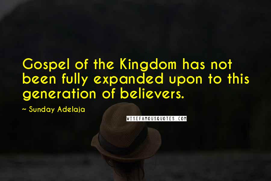 Sunday Adelaja Quotes: Gospel of the Kingdom has not been fully expanded upon to this generation of believers.
