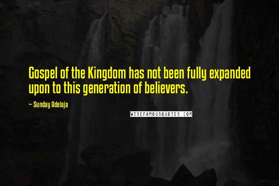 Sunday Adelaja Quotes: Gospel of the Kingdom has not been fully expanded upon to this generation of believers.