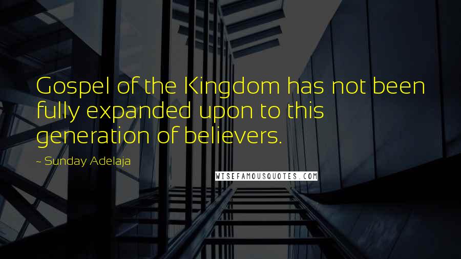 Sunday Adelaja Quotes: Gospel of the Kingdom has not been fully expanded upon to this generation of believers.