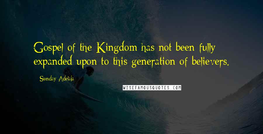 Sunday Adelaja Quotes: Gospel of the Kingdom has not been fully expanded upon to this generation of believers.