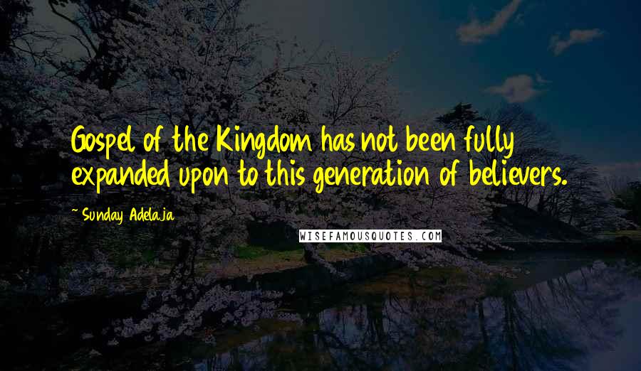 Sunday Adelaja Quotes: Gospel of the Kingdom has not been fully expanded upon to this generation of believers.